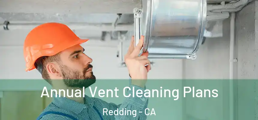 Annual Vent Cleaning Plans Redding - CA