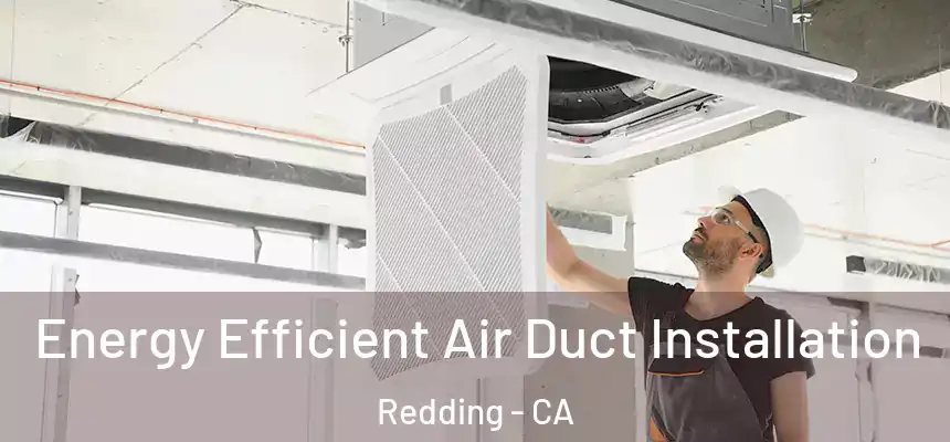 Energy Efficient Air Duct Installation Redding - CA