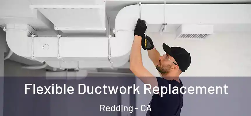 Flexible Ductwork Replacement Redding - CA