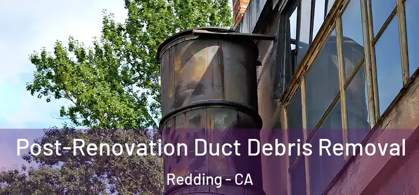 Post-Renovation Duct Debris Removal Redding - CA